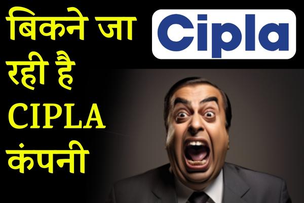 बिकने जा रही है CIPLA कंपनी, जानिए क्या है कारण और अब क्या होगा