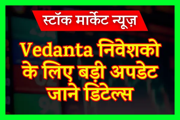 Vedanta निवेशको के लिए बड़ी अपडेट, जाने डिटेल्स