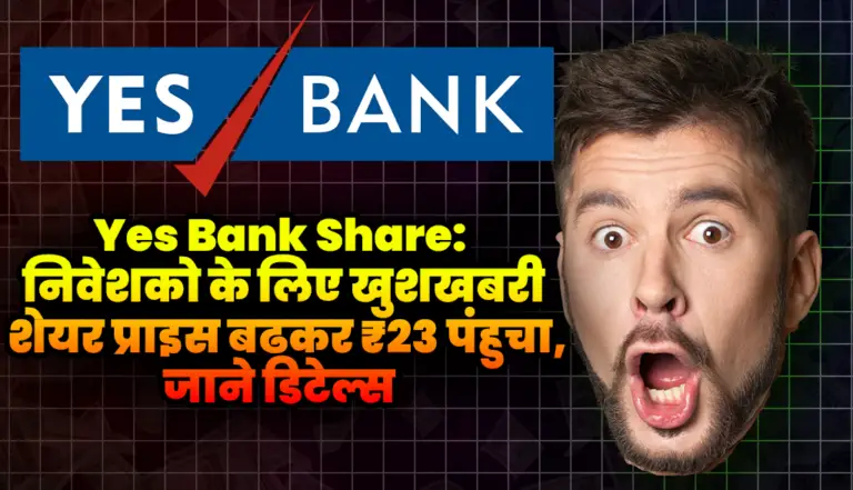 Yes Bank Share: निवेशको के लिए खुशखबरी, शेयर प्राइस बढकर ₹23 पंहुचा,जाने डिटेल्स